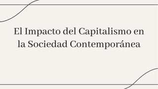 El Impacto del Capitalismo en
la Sociedad Contemporánea
El Impacto del Capitalismo en
la Sociedad Contemporánea
 