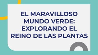 EL MARAVILLOSO
MUNDO VERDE:
EXPLORANDO EL
REINO DE LAS PLANTAS
EL MARAVILLOSO
MUNDO VERDE:
EXPLORANDO EL
REINO DE LAS PLANTAS
 