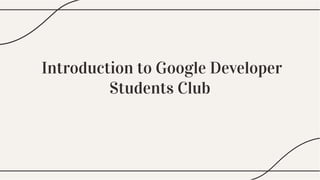 Introduction to Google Developer
Students Club
 