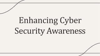 Enhancing Cyber
Security Awareness
 