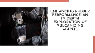 ENHANCING RUBBER
PERFORMANCE: AN
IN-DEPTH
EXPLORATION OF
VULCANIZING
AGENTS
 