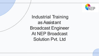 Industrial Training
as Assistant
Broadcast Engineer
At NEP Broadcast
Solution Pvt. Ltd
 