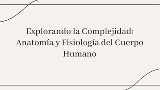 Explorando la Complejidad:
Anatomía y Fisiología del Cuerpo
Humano
Explorando la Complejidad:
Anatomía y Fisiología del Cuerpo
Humano
 