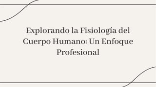 Explorando la Fisiología del
Cuerpo Humano: Un Enfoque
Profesional
Explorando la Fisiología del
Cuerpo Humano: Un Enfoque
Profesional
 