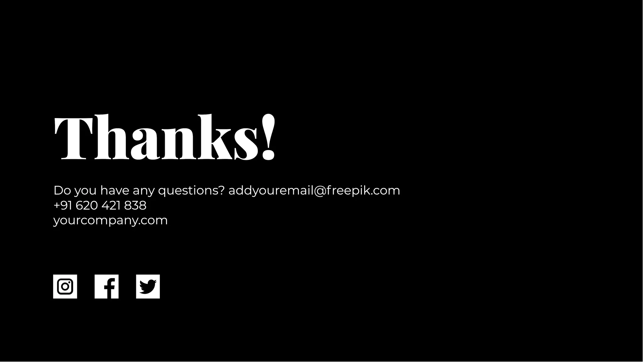 Thanks!
Thanks!
Do you have any questions? addyouremail@freepik.com
+91 620 421 838
yourcompany.com
Do you have any questions? addyouremail@freepik.com
+91 620 421 838
yourcompany.com
 