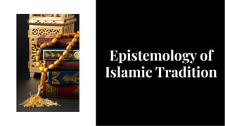 Epistemology of
Islamic Tradition
Epistemology of
Islamic Tradition
 