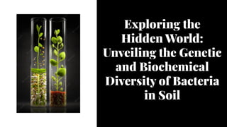 Exploring the
Hidden World:
Unveiling the Genetic
and Biochemical
Diversity of Bacteria
in Soil
Exploring the
Hidden World:
Unveiling the Genetic
and Biochemical
Diversity of Bacteria
in Soil
 