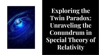 Exploring the
Twin Paradox:
Unraveling the
Conundrum in
Special Theory of
Relativity
Exploring the
Twin Paradox:
Unraveling the
Conundrum in
Special Theory of
Relativity
 