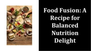 Food Fusion: A
Recipe for
Balanced
Nutrition
Delight
 
