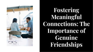 Fostering
Meaningful
Connections: The
Importance of
Genuine
Friendships
Fostering
Meaningful
Connections: The
Importance of
Genuine
Friendships
 