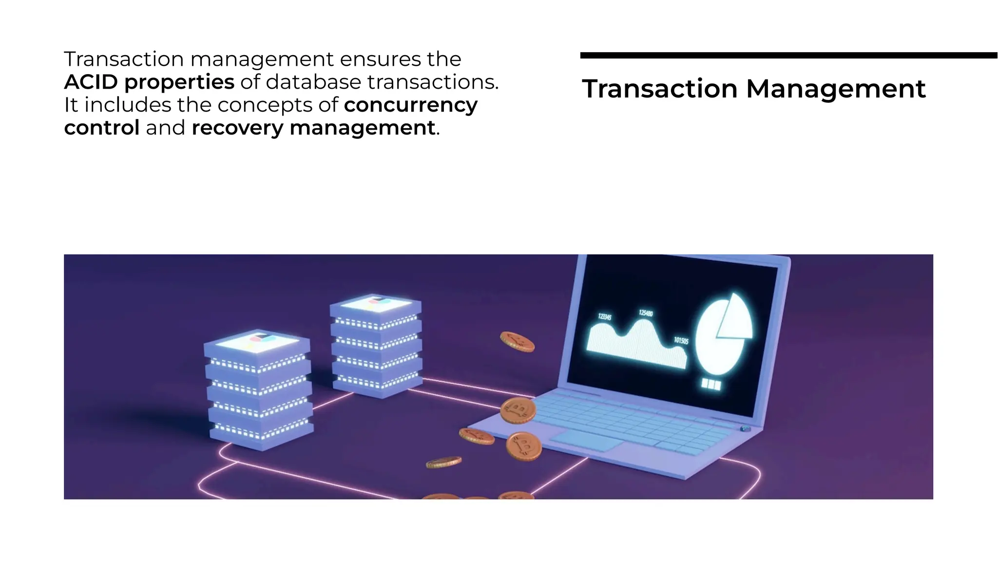 Transaction management ensures the
ACID properties of database transactions.
It includes the concepts of concurrency
control and recovery management.
Transaction Management
 