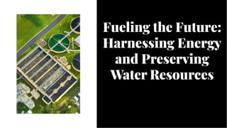 Fueling the Future:
Harnessing Energy
and Preserving
Water Resources
Fueling the Future:
Harnessing Energy
and Preserving
Water Resources
 