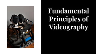 Fundamental
Principles of
Videography
Fundamental
Principles of
Videography
 