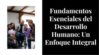 Fundamentos
Esenciales del
Desarrollo
Humano: Un
Enfoque Integral
Fundamentos
Esenciales del
Desarrollo
Humano: Un
Enfoque Integral
 