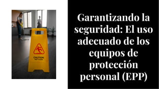 Garantizando la
seguridad: El uso
adecuado de los
equipos de
protección
personal (EPP)
Garantizando la
seguridad: El uso
adecuado de los
equipos de
protección
personal (EPP)
 