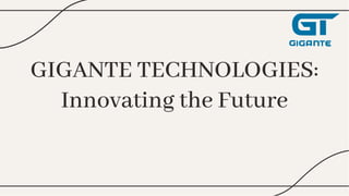 GIGANTE TECHNOLOGIES:
Innovating the Future
GIGANTE TECHNOLOGIES:
Innovating the Future
 