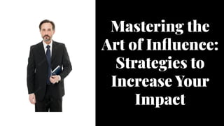 Mastering the
Art of Influence:
Strategies to
Increase Your
Impact
Mastering the
Art of Influence:
Strategies to
Increase Your
Impact
 