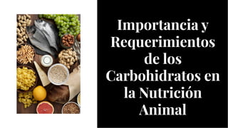 Importancia y
Requerimientos
de los
Carbohidratos en
la Nutrición
Animal
Importancia y
Requerimientos
de los
Carbohidratos en
la Nutrición
Animal
 