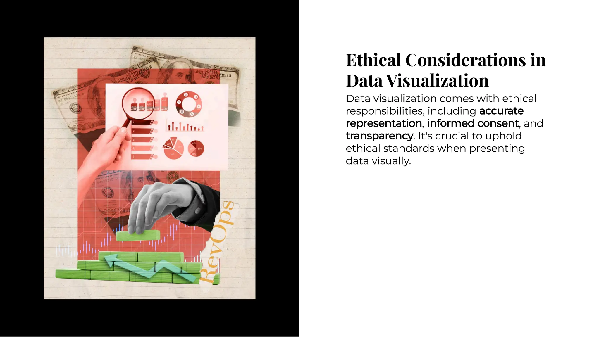 Ethical Considerations in
Data Visualization
Ethical Considerations in
Data Visualization
Data visualization comes with ethical
responsibilities, including accurate
representation, informed consent, and
transparency. It's crucial to uphold
ethical standards when presenting
data visually.
Data visualization comes with ethical
responsibilities, including accurate
representation, informed consent, and
transparency. It's crucial to uphold
ethical standards when presenting
data visually.
 