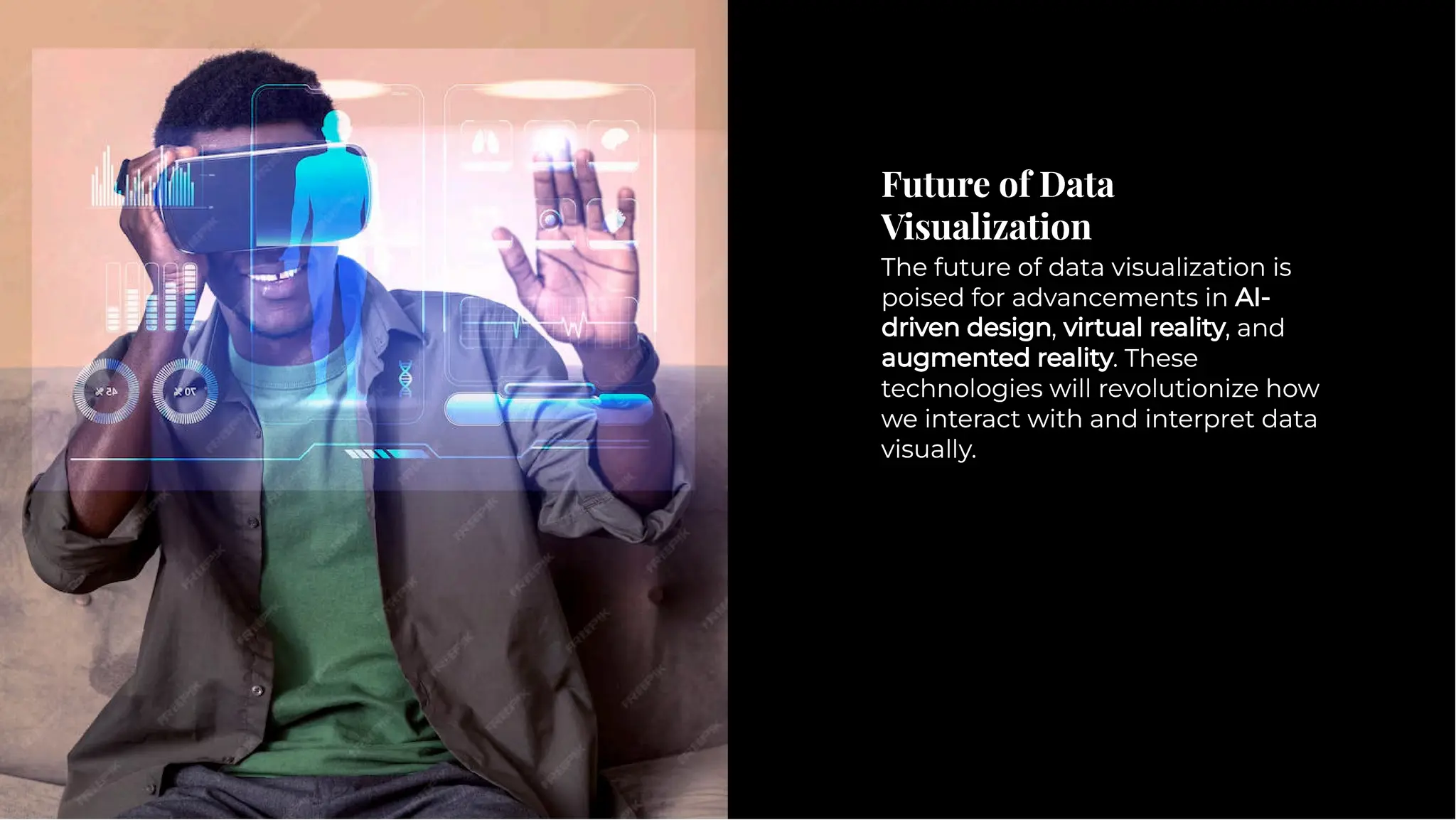 Future of Data
Visualization
Future of Data
Visualization
The future of data visualization is
poised for advancements in AI-
driven design, virtual reality, and
augmented reality. These
technologies will revolutionize how
we interact with and interpret data
visually.
The future of data visualization is
poised for advancements in AI-
driven design, virtual reality, and
augmented reality. These
technologies will revolutionize how
we interact with and interpret data
visually.
 