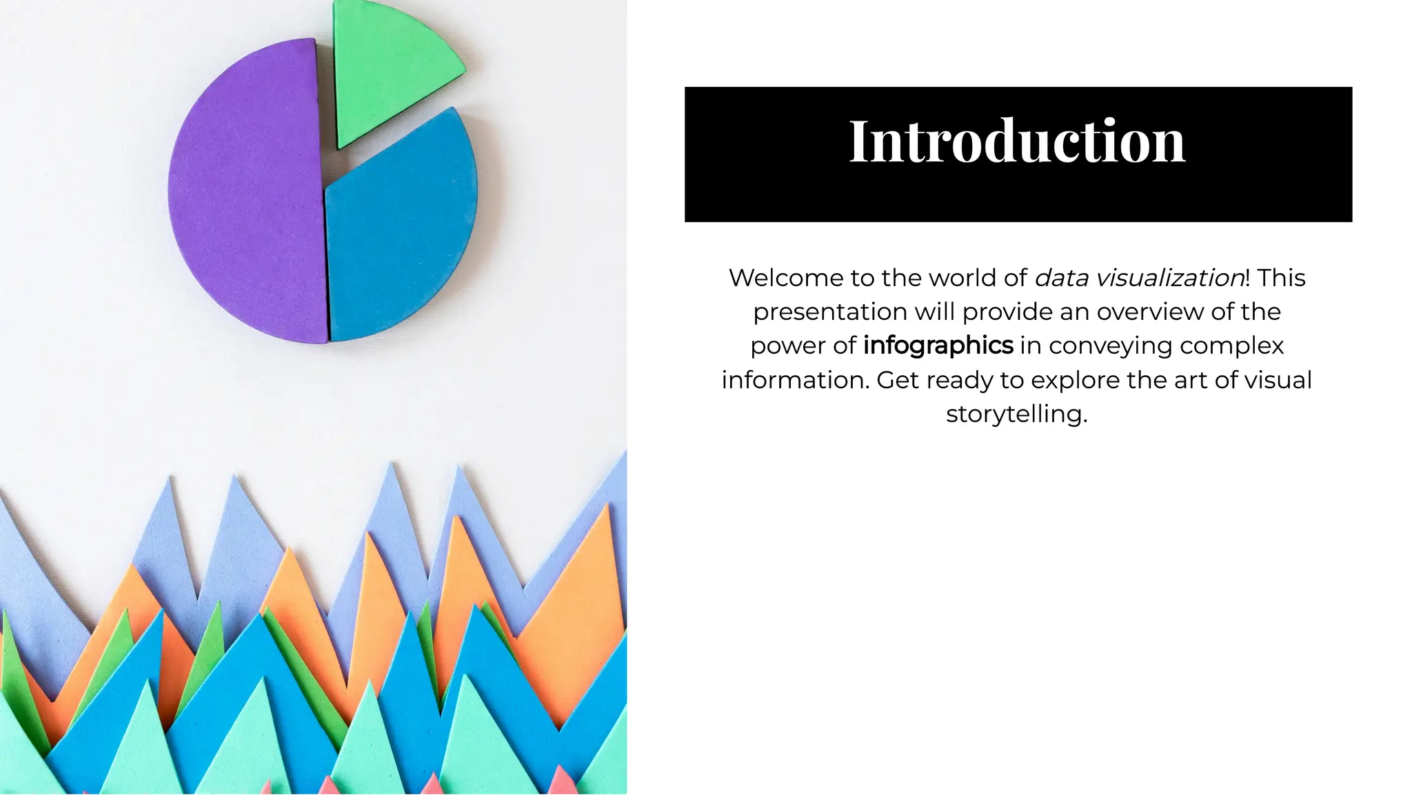 Introduction
Introduction
Welcome to the world of data visualization! This
presentation will provide an overview of the
power of infographics in conveying complex
information. Get ready to explore the art of visual
storytelling.
Welcome to the world of data visualization! This
presentation will provide an overview of the
power of infographics in conveying complex
information. Get ready to explore the art of visual
storytelling.
 
