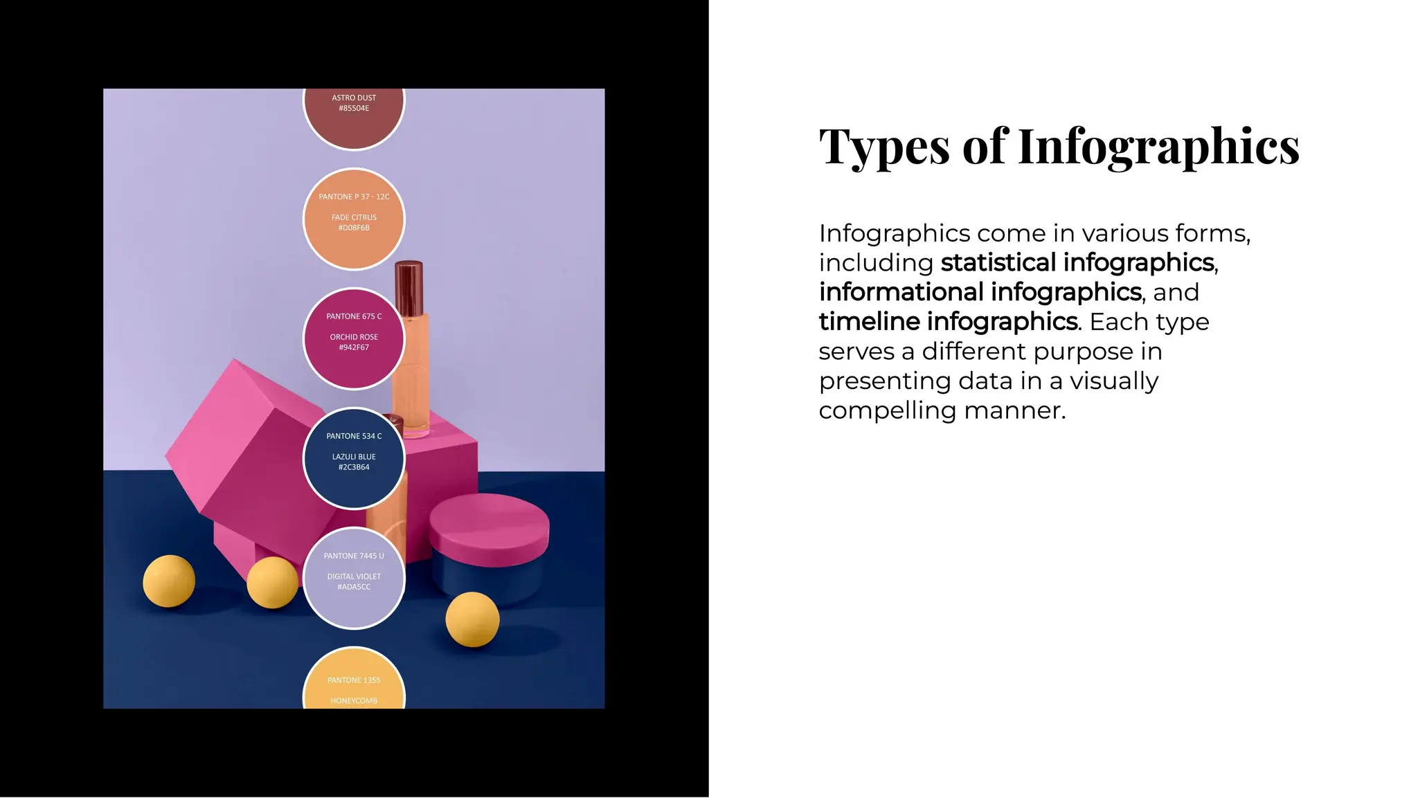 Types of Infographics
Types of Infographics
Infographics come in various forms,
including statistical infographics,
informational infographics, and
timeline infographics. Each type
serves a different purpose in
presenting data in a visually
compelling manner.
Infographics come in various forms,
including statistical infographics,
informational infographics, and
timeline infographics. Each type
serves a different purpose in
presenting data in a visually
compelling manner.
 