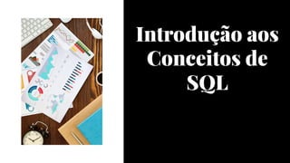 Introdução aos
Conceitos de
SQL
Introdução aos
Conceitos de
SQL
 