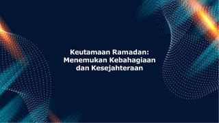 Keutamaan Ramadan:
Menemukan Kebahagiaan
dan Kesejahteraan
 