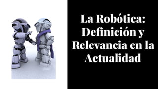 La Robótica:
Definición y
Relevancia en la
Actualidad
La Robótica:
Definición y
Relevancia en la
Actualidad
 