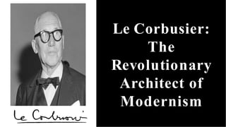 Le Corbusier:
The
Revolutionary
Architect of
Modernism
 