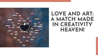 LOVE AND ART:
A MATCH MADE
IN CREATIVITY
HEAVEN!
 