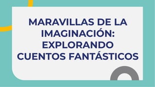 MARAVILLAS DE LA
IMAGINACIÓN:
EXPLORANDO
CUENTOS FANTÁSTICOS
MARAVILLAS DE LA
IMAGINACIÓN:
EXPLORANDO
CUENTOS FANTÁSTICOS
 
