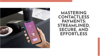 MASTERING
CONTACTLESS
PAYMENTS:
STREAMLINED,
SECURE, AND
EFFORTLESS
 