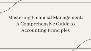 Mastering Financial Management:
A Comprehensive Guide to
Accounting Principles
Mastering Financial Management:
A Comprehensive Guide to
Accounting Principles
 