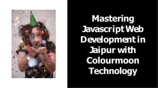 Mastering
JavascriptWeb
Development in
Jaipur with
Colourmoon
Technology
 