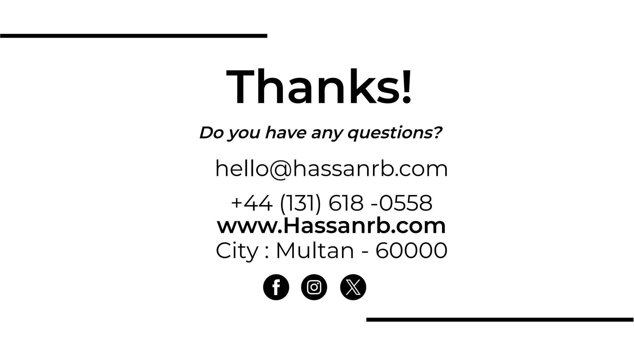 Do you have any questions?
Thanks!
hello@hassanrb.com
+44 (131) 618 -0558
www.Hassanrb.com
City : Multan - 60000
 