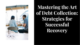 Mastering the Art
of Debt Collection:
Strategies for
Successful
Recovery
Mastering the Art
of Debt Collection:
Strategies for
Successful
Recovery
 