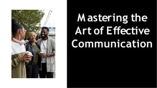 M astering the
Art of Effective
Communication
 