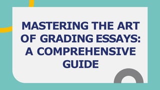 MASTERING THE ART
OF GRADING ESSAYS:
A COMPREHENSIVE
GUIDE
 