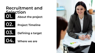 01. About the project
02. Project Timeline
03. Defining a target
04. Where we are
Recruitment and
Selection
 