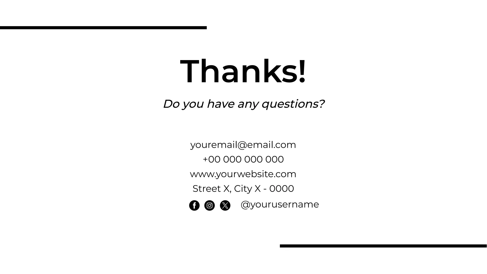 Do you have any questions?
Thanks!
youremail@email.com
+00 000 000 000
www.yourwebsite.com
Street X, City X - 0000
@yourusername
 