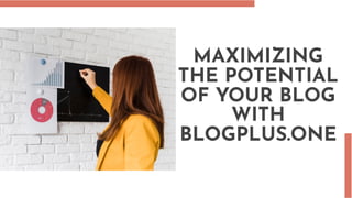 MAXIMIZING
THE POTENTIAL
OF YOUR BLOG
WITH
BLOGPLUS.ONE
 