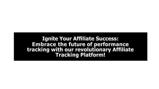 Ignite Your Afﬁliate Success:
Embrace the future of performance
tracking with our revolutionary Afﬁliate
Tracking Platform!
 