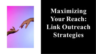 Maximizing
Your Reach:
Link Outreach
Strategies
 