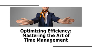 Optimizing Efﬁciency:
Mastering the Art of
Time Management
 