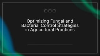 Optimizing Fungal and
Bacterial Control Strategies
in Agricultural Practices
 
