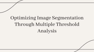 Optimizing Image Segmentation
Through Multiple Threshold
Analysis
Optimizing Image Segmentation
Through Multiple Threshold
Analysis
 