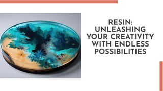 RESIN:
UNLEASHING
YOUR CREATIVITY
WITH ENDLESS
POSSIBILITIES
 