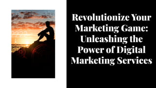 Revolutionize Your
Marketing Game:
Unleashing the
Power of Digital
Marketing Services
 