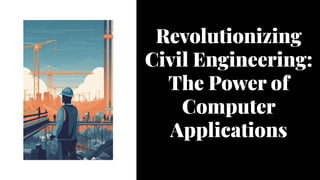 Revolutionizing
Civil Engineering:
The Power of
Computer
Applications
Revolutionizing
Civil Engineering:
The Power of
Computer
Applications
 